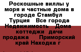 Роскошные виллы у моря и частные дома в городе Стамбул, Турция - Все города Недвижимость » Дома, коттеджи, дачи продажа   . Приморский край,Находка г.